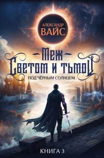 Меж светом и тьмой. Книга 3 — Вайс Александр