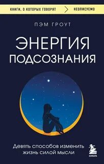 Энергия подсознания. Девять способов изменить жизнь силой мысли — Гроут Пэм