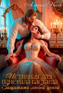 Истинная для генерала-бастарда. Защитить любой ценой - Эванс Алисия