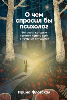 О чем спросил бы психолог: Вопросы, которые помогут понять себя в трудных ситуациях — Флотская Ирина