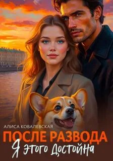 После развода. Я этого достойна - Ковалевская Алиса