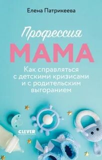 Профессия мама. Как справляться с детскими кризисами и с родительским выгоранием — Патрикеева Елена