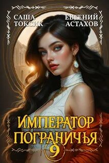 Император Пограничья 9 — Астахов Евгений, Токсик Саша