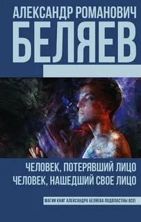 Человек, потерявший лицо. Человек, нашедший свое лицо - Беляев Александр